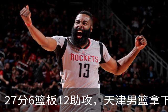 27分6篮板12助攻，天津男篮拿下赛季首胜